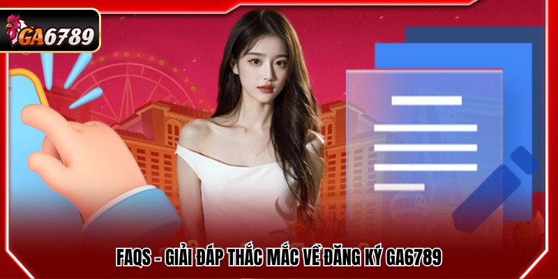 Câu hỏi thường gặp về quy trình đăng ký Ga6789